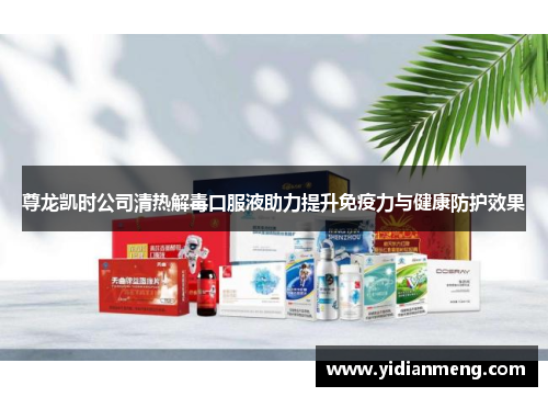 尊龙凯时公司清热解毒口服液助力提升免疫力与健康防护效果